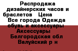 Распродажа дизайнерских часов и браслетов › Цена ­ 2 990 - Все города Одежда, обувь и аксессуары » Аксессуары   . Белгородская обл.,Валуйский р-н
